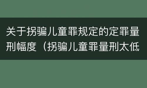 关于拐骗儿童罪规定的定罪量刑幅度（拐骗儿童罪量刑太低）