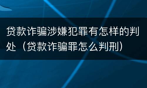 贷款诈骗涉嫌犯罪有怎样的判处（贷款诈骗罪怎么判刑）