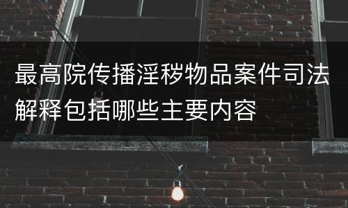 最高院传播淫秽物品案件司法解释包括哪些主要内容