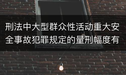 刑法中大型群众性活动重大安全事故犯罪规定的量刑幅度有哪些