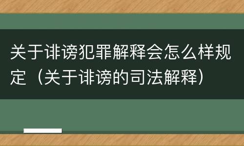 关于诽谤犯罪解释会怎么样规定（关于诽谤的司法解释）