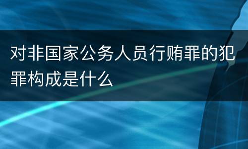 对非国家公务人员行贿罪的犯罪构成是什么