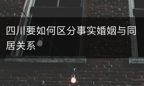 四川要如何区分事实婚姻与同居关系