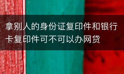 拿别人的身份证复印件和银行卡复印件可不可以办网贷