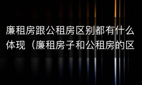 廉租房跟公租房区别都有什么体现（廉租房子和公租房的区别）