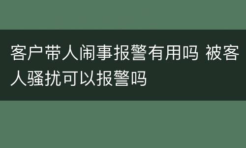 客户带人闹事报警有用吗 被客人骚扰可以报警吗