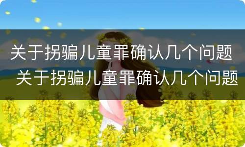 关于拐骗儿童罪确认几个问题 关于拐骗儿童罪确认几个问题