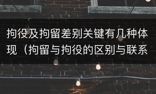 拘役及拘留差别关键有几种体现（拘留与拘役的区别与联系）