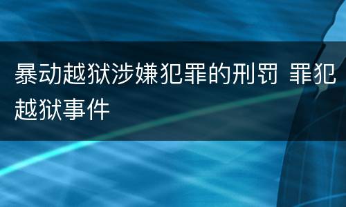 暴动越狱涉嫌犯罪的刑罚 罪犯越狱事件