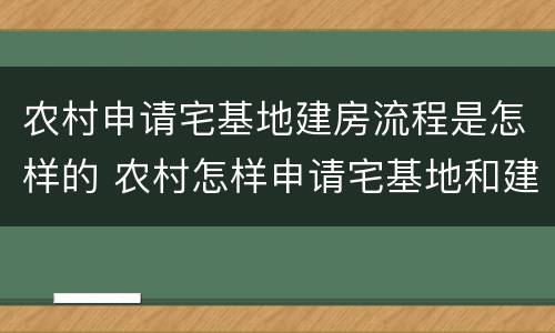 农村申请宅基地建房流程是怎样的 农村怎样申请宅基地和建房手续?