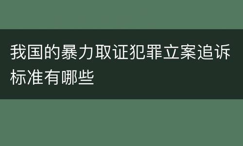 我国的暴力取证犯罪立案追诉标准有哪些