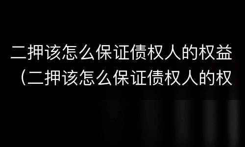二押该怎么保证债权人的权益（二押该怎么保证债权人的权益呢）