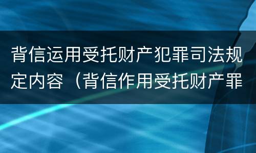 背信运用受托财产犯罪司法规定内容（背信作用受托财产罪）
