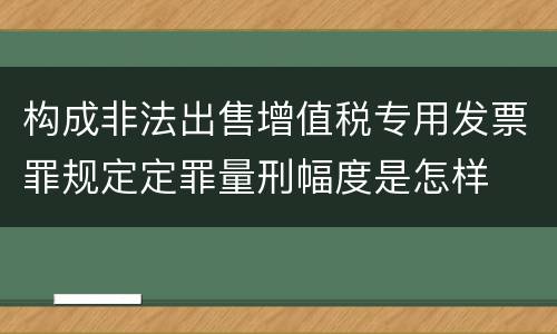 构成非法出售增值税专用发票罪规定定罪量刑幅度是怎样