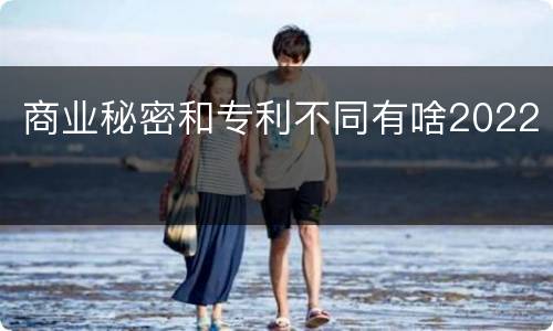 商业秘密和专利不同有啥2022