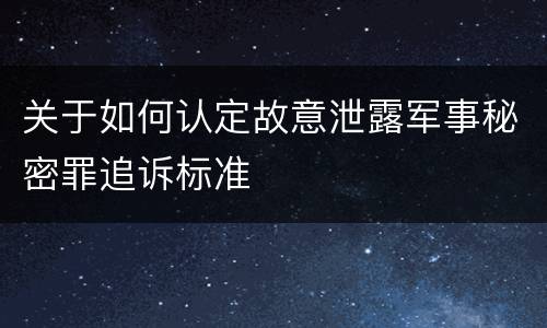 关于如何认定故意泄露军事秘密罪追诉标准