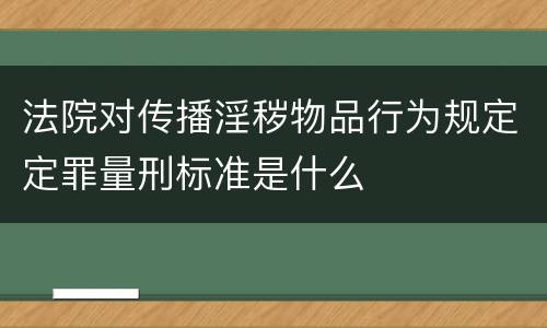 法院对传播淫秽物品行为规定定罪量刑标准是什么