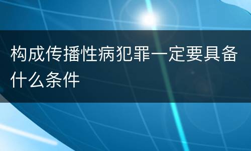 构成传播性病犯罪一定要具备什么条件