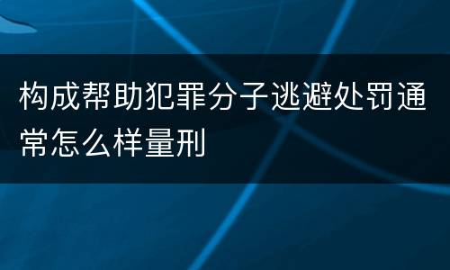 构成帮助犯罪分子逃避处罚通常怎么样量刑