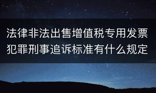 法律非法出售增值税专用发票犯罪刑事追诉标准有什么规定