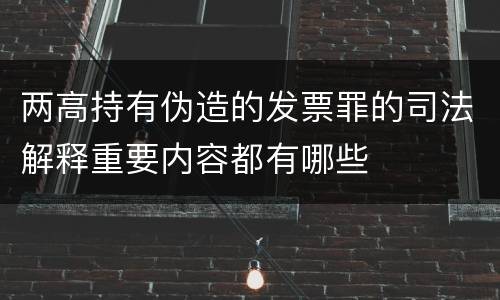 两高持有伪造的发票罪的司法解释重要内容都有哪些