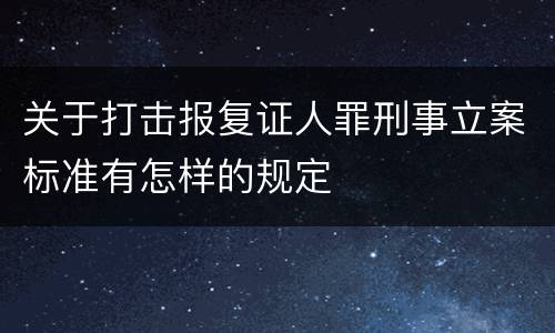 关于打击报复证人罪刑事立案标准有怎样的规定