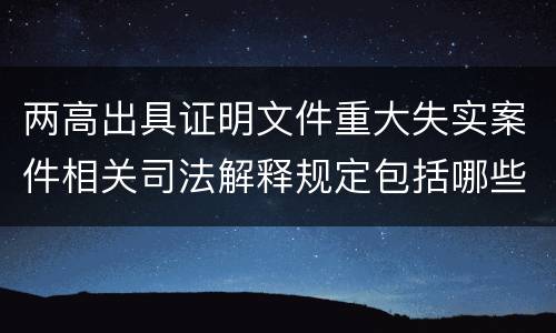 两高出具证明文件重大失实案件相关司法解释规定包括哪些