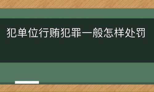 犯单位行贿犯罪一般怎样处罚