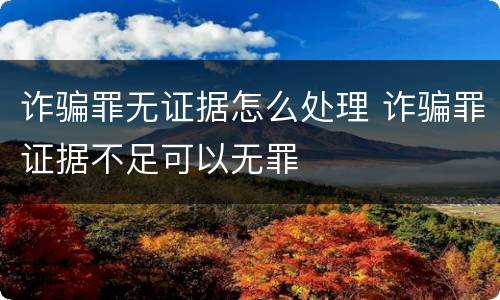 诈骗罪无证据怎么处理 诈骗罪证据不足可以无罪