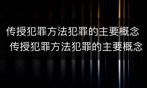 传授犯罪方法犯罪的主要概念 传授犯罪方法犯罪的主要概念是