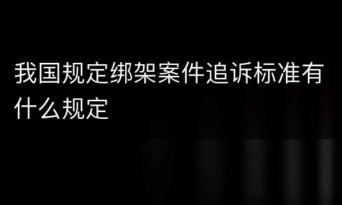 我国规定绑架案件追诉标准有什么规定