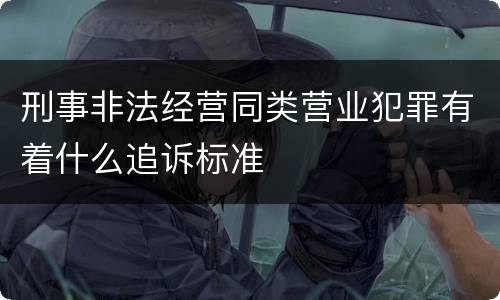 刑事非法经营同类营业犯罪有着什么追诉标准
