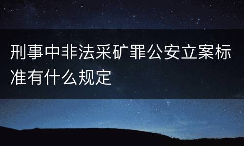 刑事中非法采矿罪公安立案标准有什么规定