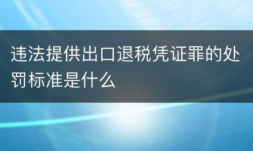 违法提供出口退税凭证罪的处罚标准是什么