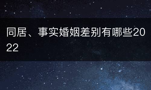 同居、事实婚姻差别有哪些2022