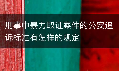 刑事中暴力取证案件的公安追诉标准有怎样的规定