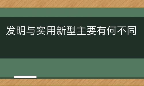 发明与实用新型主要有何不同