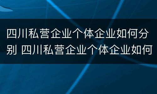 四川私营企业个体企业如何分别 四川私营企业个体企业如何分别缴纳社保