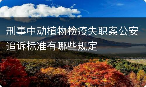 刑事中动植物检疫失职案公安追诉标准有哪些规定