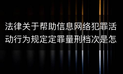 法律关于帮助信息网络犯罪活动行为规定定罪量刑档次是怎样