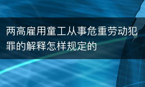 两高雇用童工从事危重劳动犯罪的解释怎样规定的