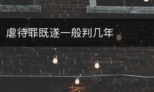 虐待罪既遂一般判几年