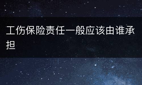工伤保险责任一般应该由谁承担