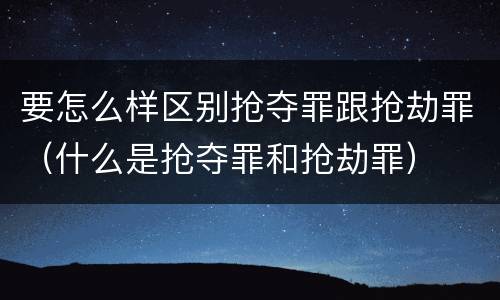要怎么样区别抢夺罪跟抢劫罪（什么是抢夺罪和抢劫罪）