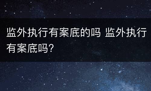 监外执行有案底的吗 监外执行有案底吗?