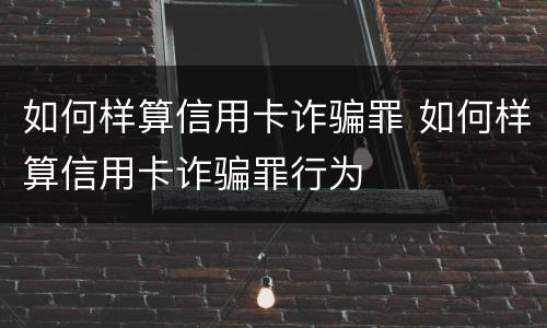 如何样算信用卡诈骗罪 如何样算信用卡诈骗罪行为