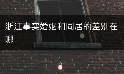 浙江事实婚姻和同居的差别在哪