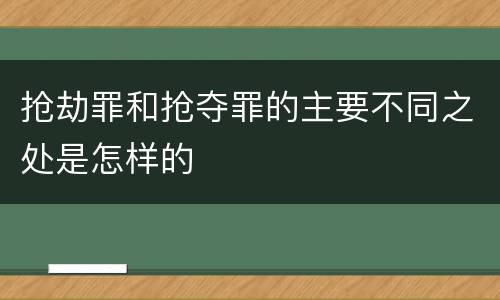 抢劫罪和抢夺罪的主要不同之处是怎样的