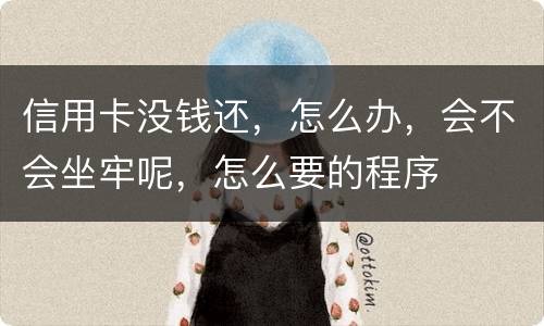 信用卡没钱还，怎么办，会不会坐牢呢，怎么要的程序