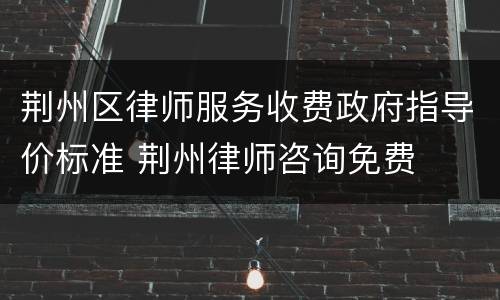 荆州区律师服务收费政府指导价标准 荆州律师咨询免费